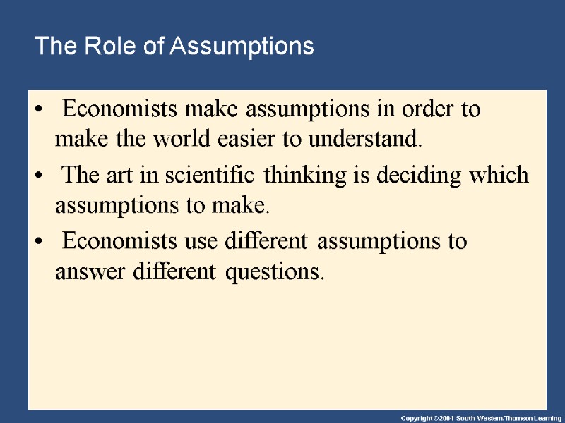 The Role of Assumptions  Economists make assumptions in order to make the world